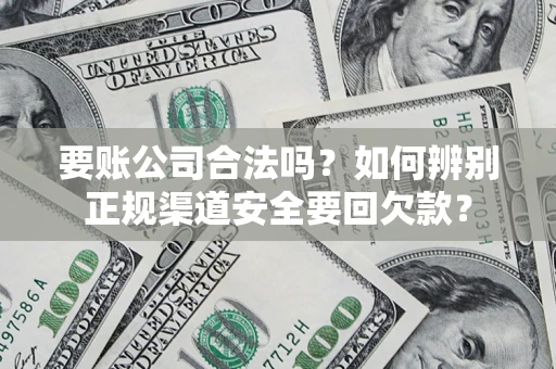 武汉要账公司合法吗?如何辨别正规渠道安全要回欠款? 武汉要账公司合法吗?如何辨别正规渠道安全要回欠款?