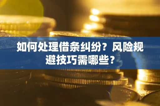 武汉如何处理借条纠纷?风险规避技巧需哪些? 武汉如何处理借条纠纷?风险规避技巧需哪些?