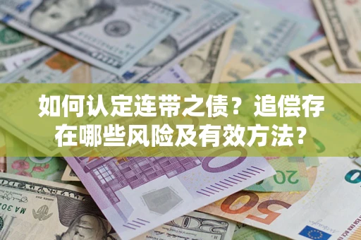 武汉如何认定连带之债?追偿存在哪些风险及有效方法? 武汉如何认定连带之债?追偿存在哪些风险及有效方法?