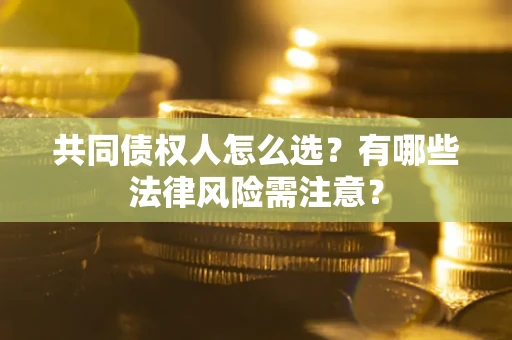 武汉共同债权人怎么选?有哪些法律风险需注意? 武汉共同债权人怎么选?有哪些法律风险需注意?