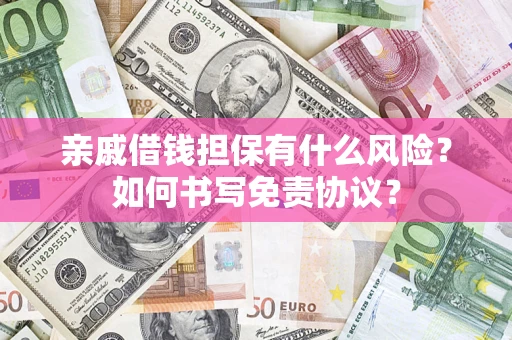 武汉亲戚借钱担保有什么风险?如何书写免责协议? 武汉亲戚借钱担保有什么风险?如何书写免责协议?