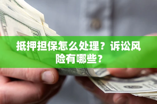 武汉抵押担保怎么处理?诉讼风险有哪些? 武汉抵押担保怎么处理?诉讼风险有哪些?