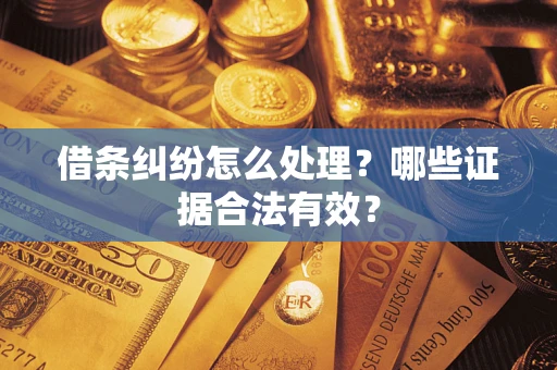 武汉借条纠纷怎么处理?哪些证据合法有效? 武汉借条纠纷怎么处理?哪些证据合法有效?