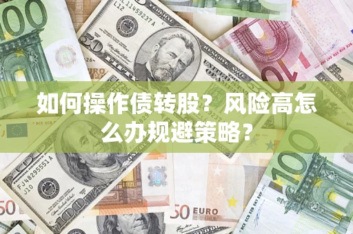 武汉如何操作债转股?风险高怎么办规避策略? 武汉如何操作债转股?风险高怎么办规避策略?