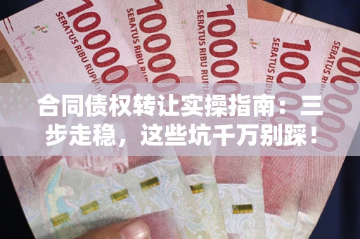 武汉合同债权转让实操指南:三步走稳,这些坑千万别踩! 武汉合同债权转让实操指南:三步走稳,这些坑千万别踩!