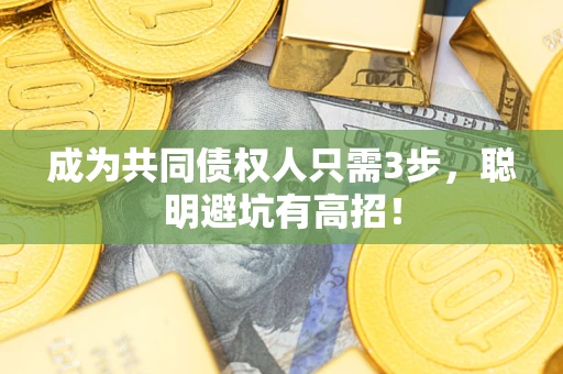 武汉成为共同债权人只需3步,聪明避坑有高招! 武汉成为共同债权人只需3步,聪明避坑有高招!