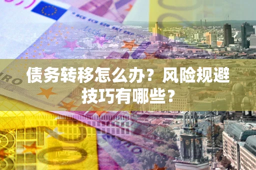 武汉债务转移怎么办?风险规避技巧有哪些? 武汉债务转移怎么办?风险规避技巧有哪些?