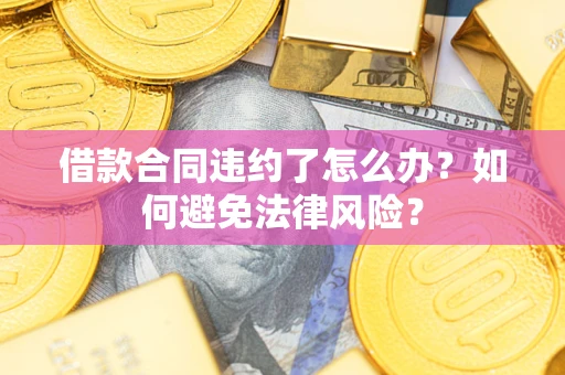武汉借款合同违约了怎么办?如何避免法律风险? 武汉借款合同违约了怎么办?如何避免法律风险?