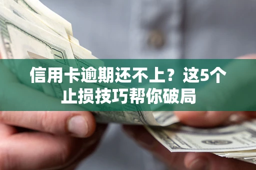武汉信用卡逾期还不上?这5个止损技巧帮你破局 武汉信用卡逾期还不上?这5个止损技巧帮你破局