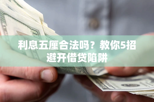 武汉利息五厘合法吗?教你5招避开借贷陷阱 武汉利息五厘合法吗?教你5招避开借贷陷阱