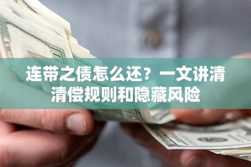 武汉连带之债怎么还?一文讲清清偿规则和隐藏风险 武汉连带之债怎么还?一文讲清清偿规则和隐藏风险