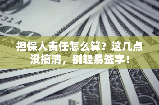 武汉担保人责任怎么算?这几点没搞清,别轻易签字! 武汉担保人责任怎么算?这几点没搞清,别轻易签字!