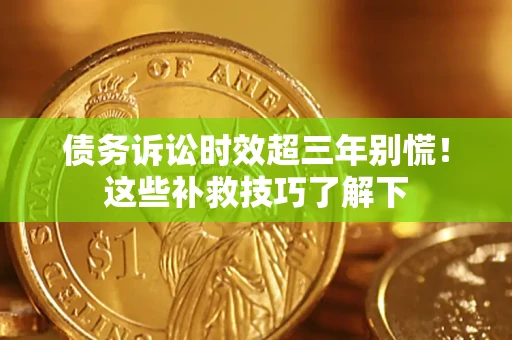 武汉债务诉讼时效超三年别慌!这些补救技巧了解下 武汉债务诉讼时效超三年别慌!这些补救技巧了解下